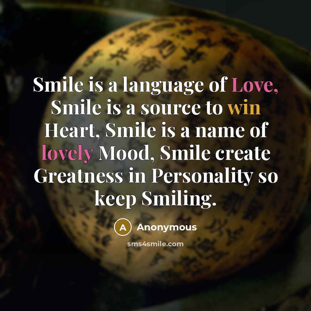 “Smile is a language of Love, Smile is a source to win Heart, Smile is a name of lovely Mood, Smile create Greatness in Personality so keep Smiling.” quote by Anonymous