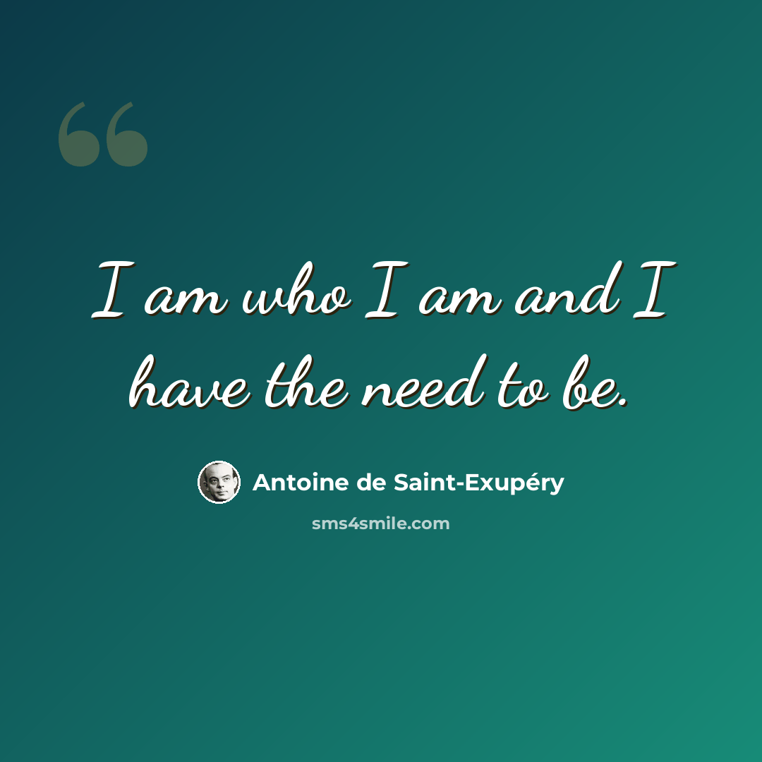 “I am who I am and I have the need to be.” quote by Antoine de Saint-Exupery