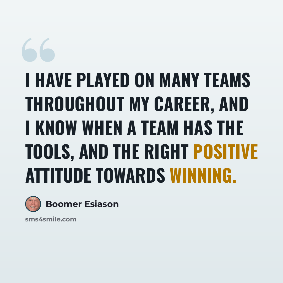 “I have played on many teams throughout my career, and I know when a team has the tools, and the right positive attitude towards winning.” quote by Boomer Esiason