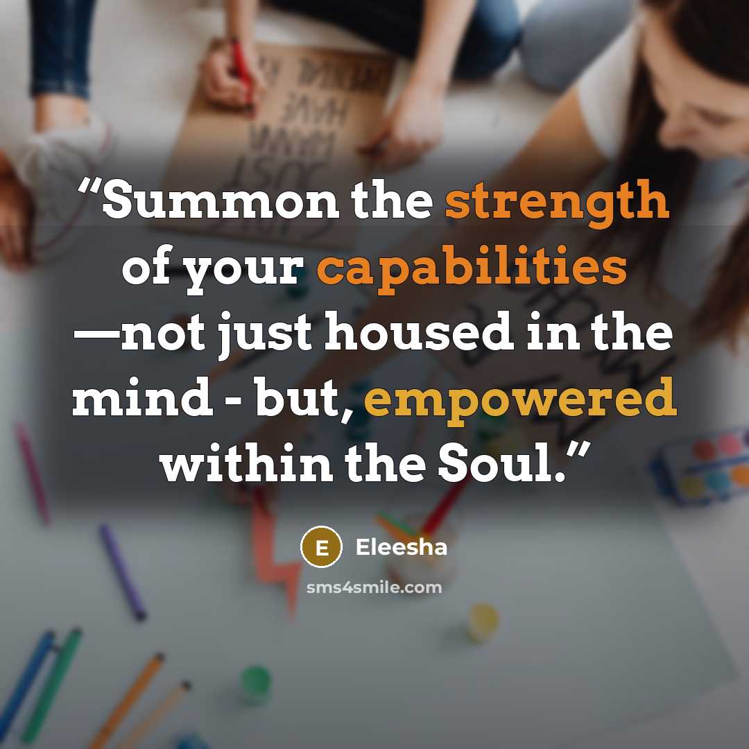 “Summon the strength of your capabilities —not just housed in the mind - but, empowered within the Soul.” quote by Eleesha