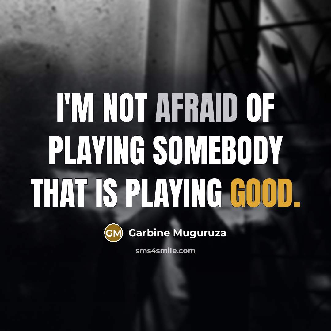“I'm not afraid of playing somebody that is playing good.” quote by Garbine Muguruza