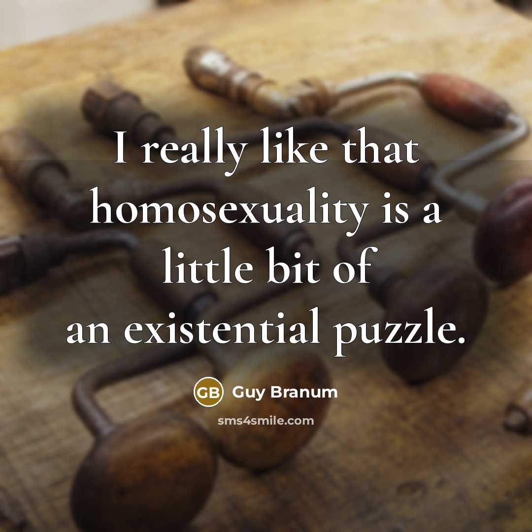 “I really like that homosexuality is a little bit of an existential puzzle.” quote by Guy Branum