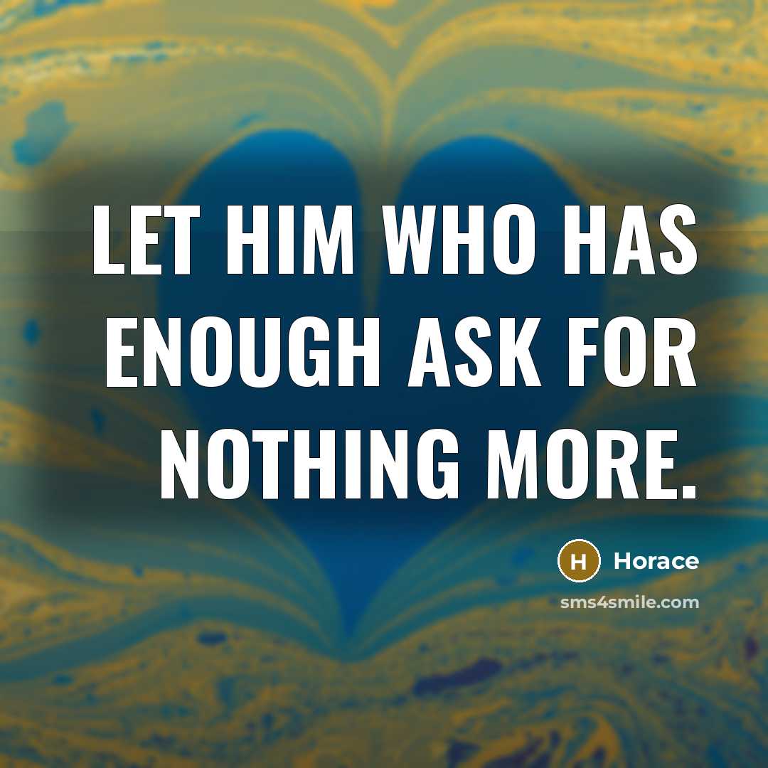 “Let him who has enough ask for nothing more.” quote by Horace