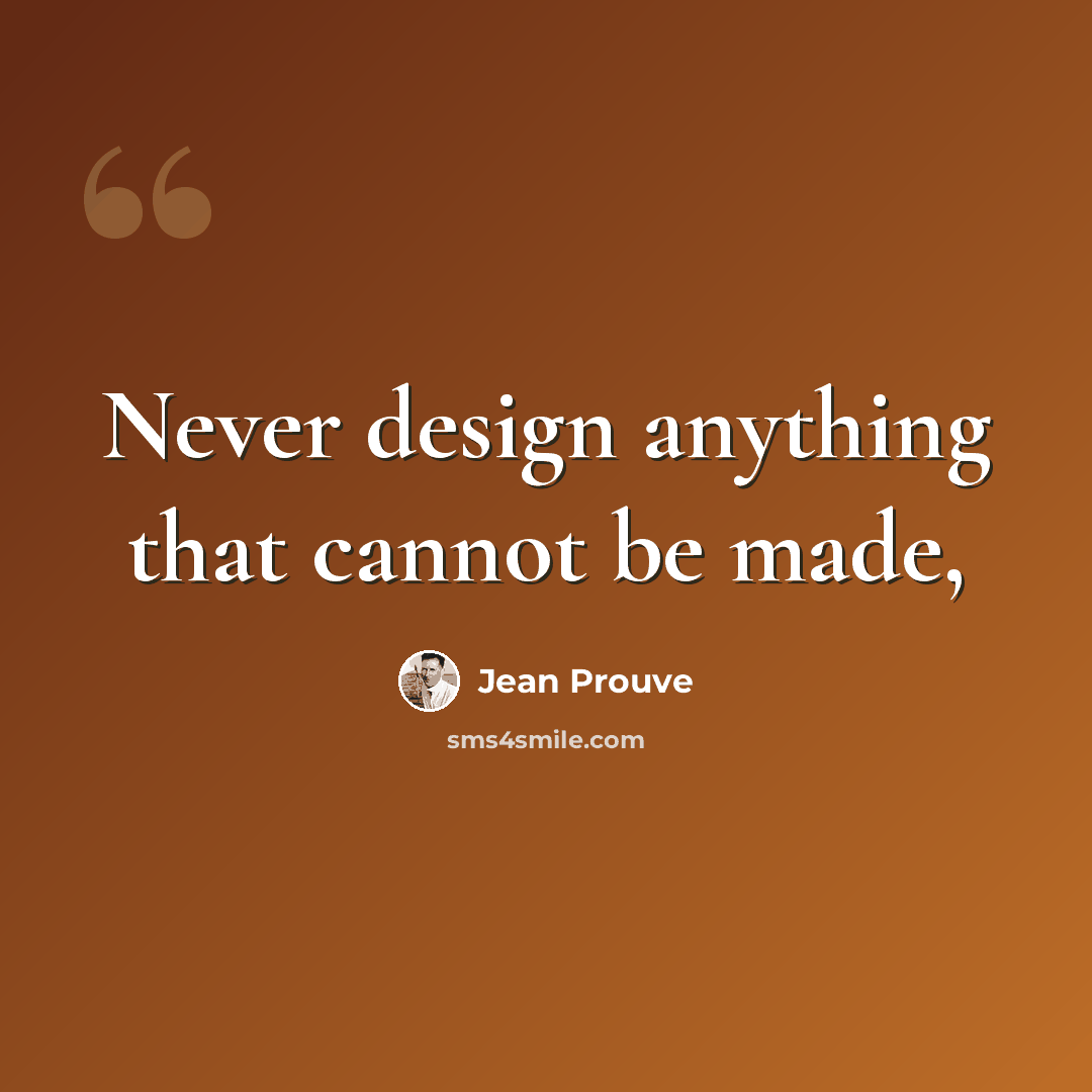 “Never design anything that cannot be made,” quote by Jean Prouve
