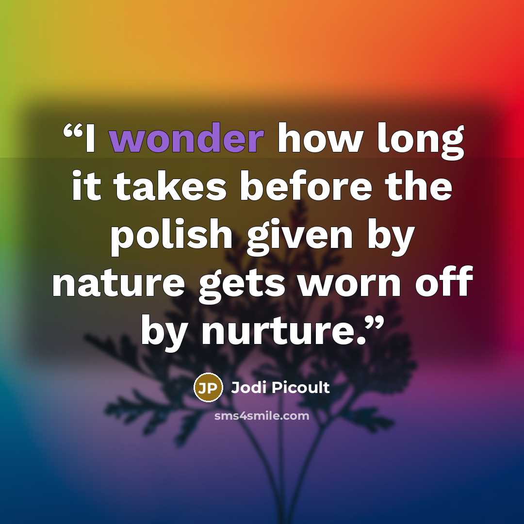 “I wonder how long it takes before the polish given by nature gets worn off by nurture.” quote by Jodi Picoult