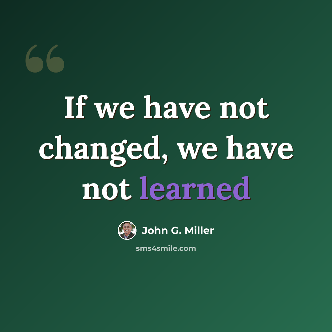 “If we have not changed, we have not learned” quote by John G. Miller