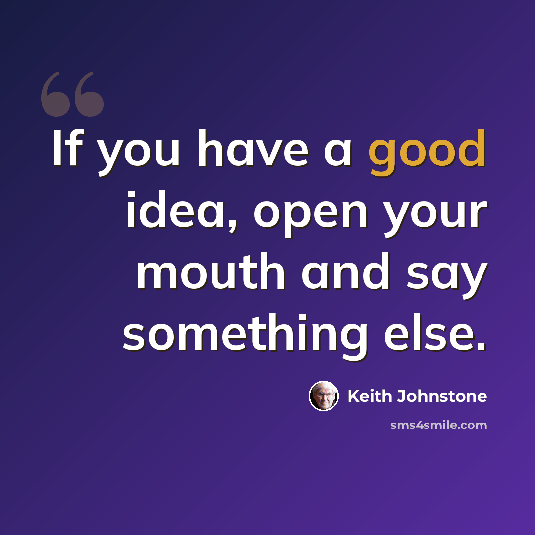 “If you have a good idea, open your mouth and say something else.” quote by Keith Johnstone