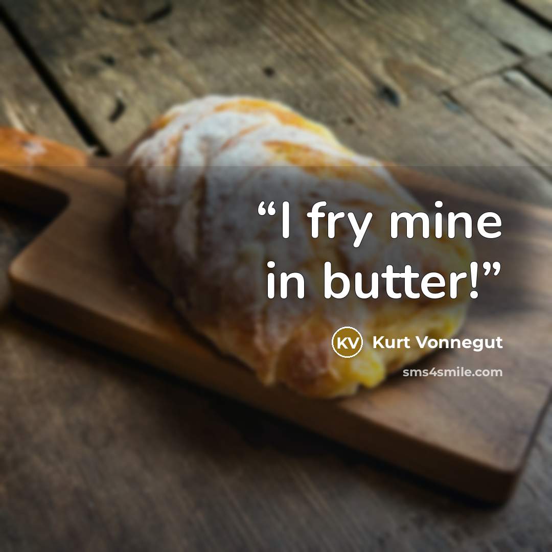 “I fry mine in butter!” quote by Kurt Vonnegut