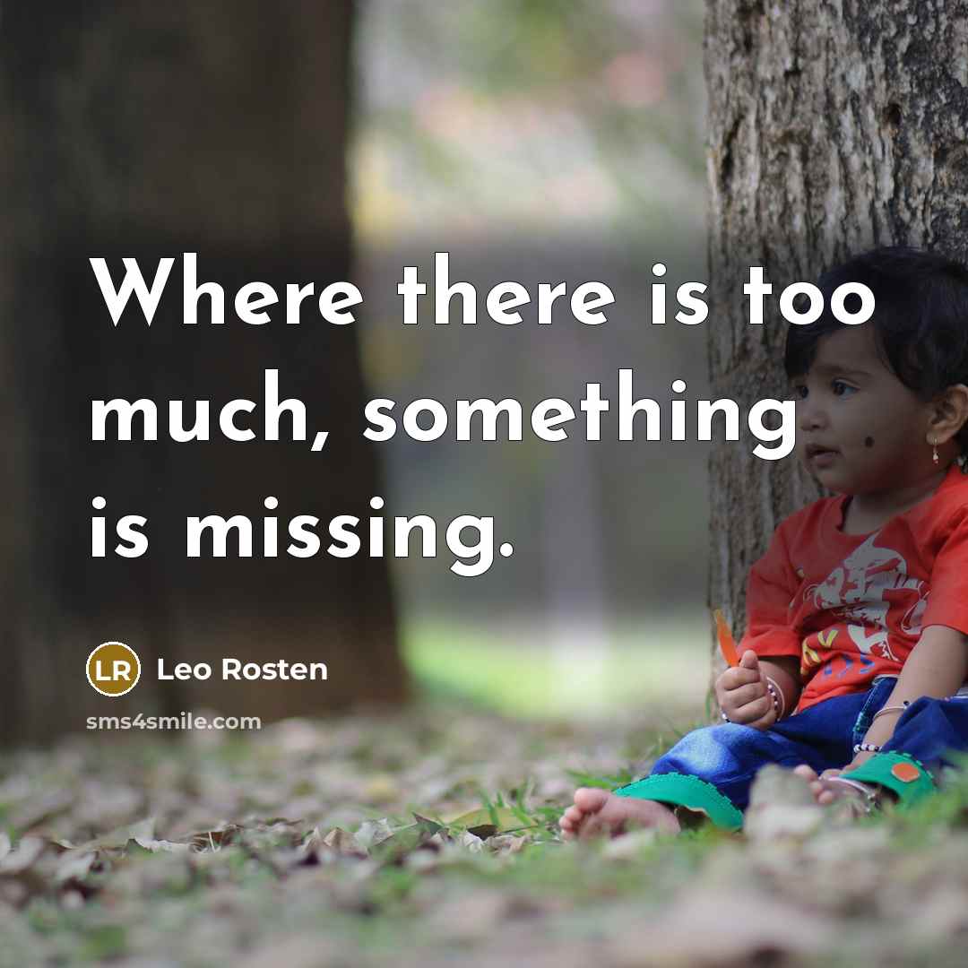 “Where there is too much, something is missing.” quote by Leo Rosten
