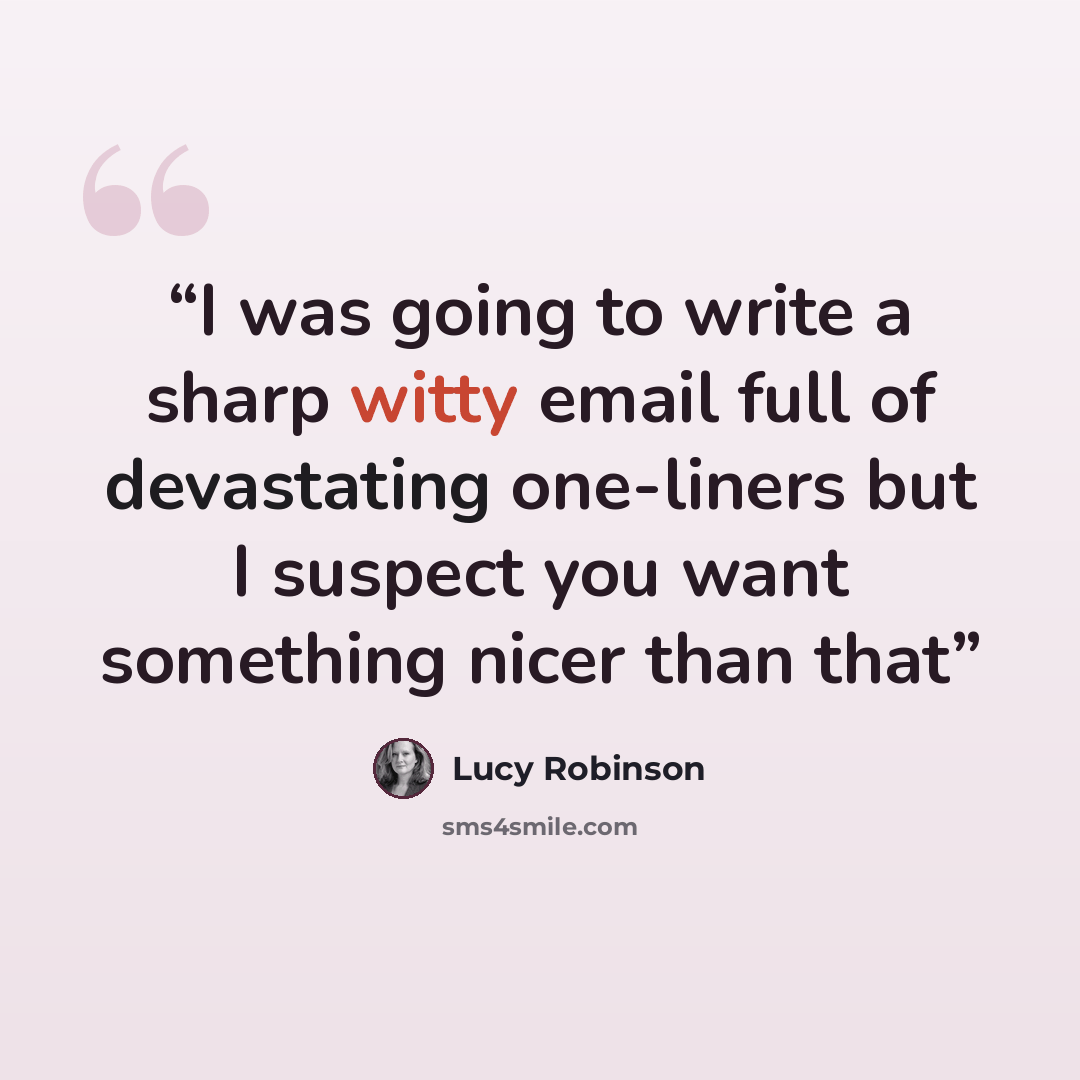 “I was going to write a sharp witty email full of devastating one-liners but I suspect you want something nicer than that” quote by Lucy Robinson