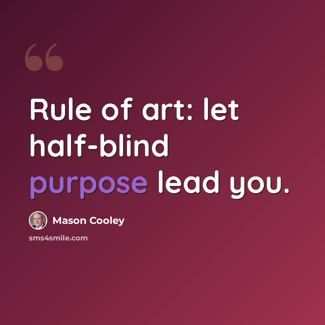 “Rule of art: let half-blind purpose lead you.” quote by Mason Cooley