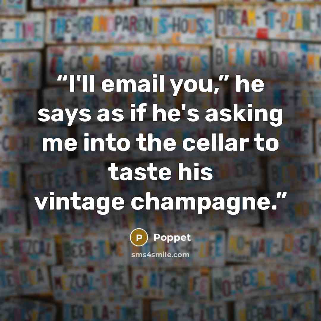 “I'll email you,” he says as if he's asking me into the cellar to taste his vintage champagne.” quote by Poppet