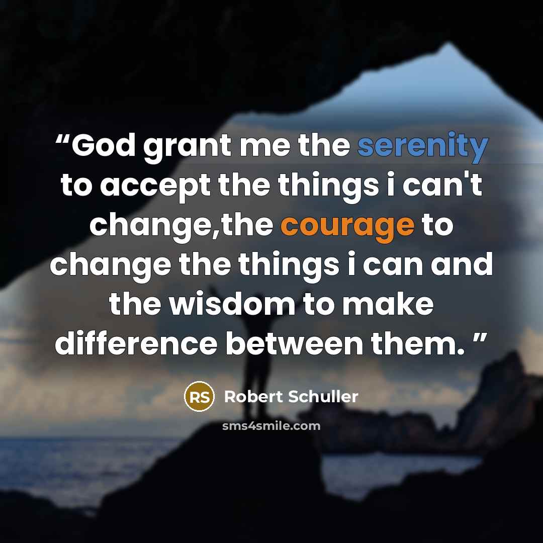 “God grant me the serenity to accept the things i can't change,the courage to change the things i can and the wisdom to make difference between them.” quote by Robert Schuller