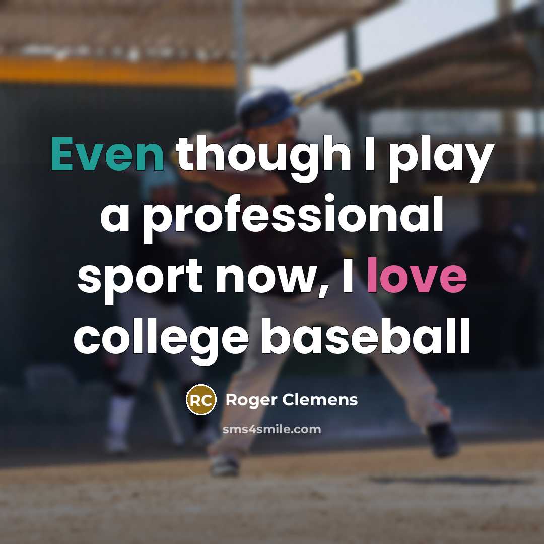 “Even though I play a professional sport now, I love college baseball” quote by Roger Clemens