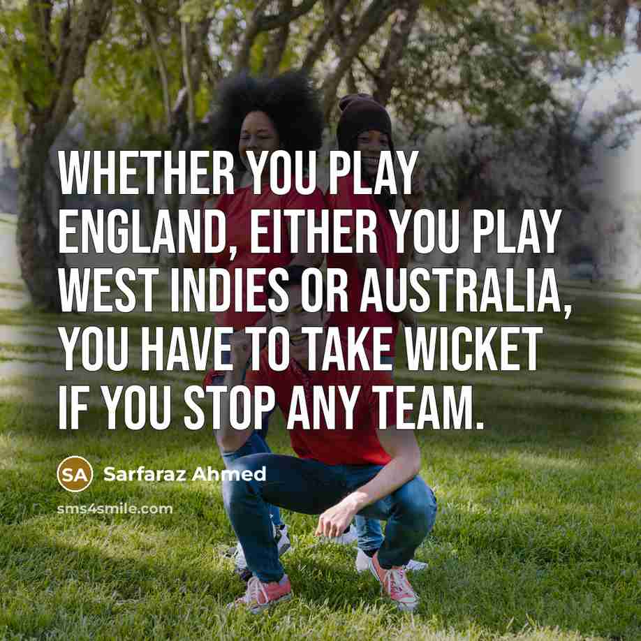 “Whether you play England, either you play West Indies or Australia, you have to take wicket if you stop any team.” quote by Sarfaraz Ahmed