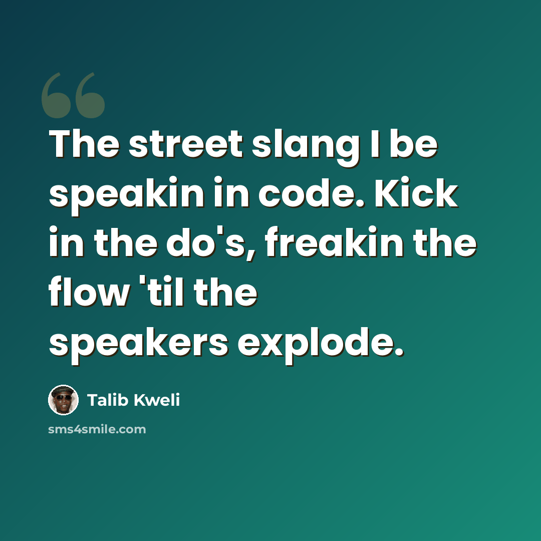 “The street slang I be speakin in code. Kick in the do's, freakin the flow 'til the speakers explode.” quote by Talib Kweli