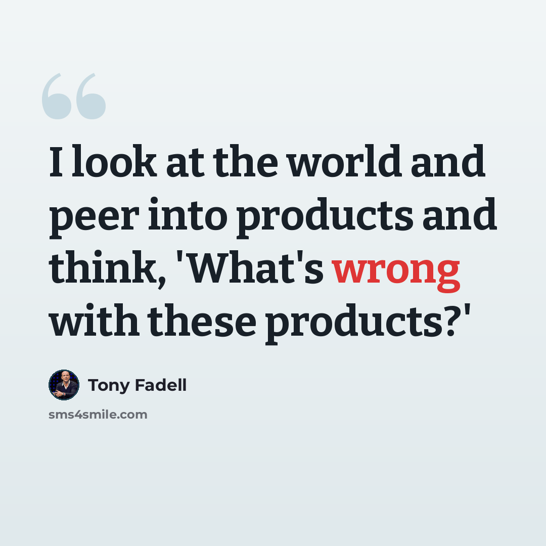 “I look at the world and peer into products and think, 'What's wrong with these products?'” quote by Tony Fadell