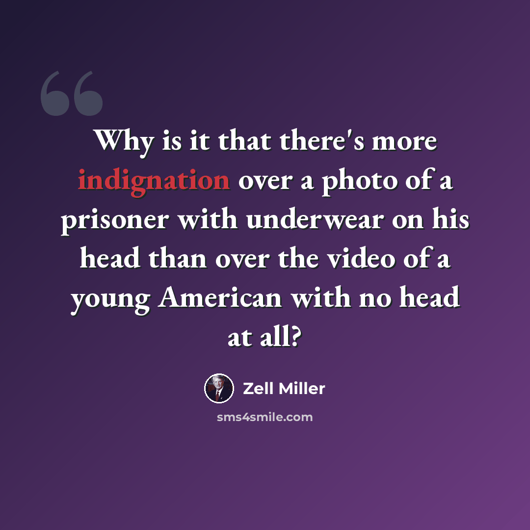 “Why is it that there's more indignation over a photo of a prisoner with underwear on his head than over the video of a young American with no head at all?” quote by Zell Miller
