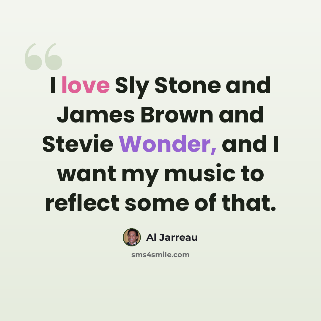 “I love Sly Stone and James Brown and Stevie Wonder, and I want my music to reflect some of that.” quote by Al Jarreau