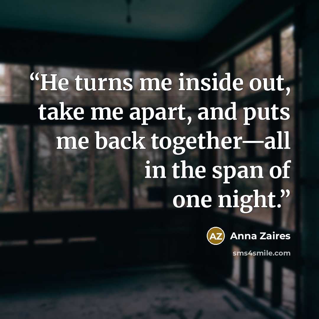 “He turns me inside out, take me apart, and puts me back together—all in the span of one night.” quote by Anna Zaires