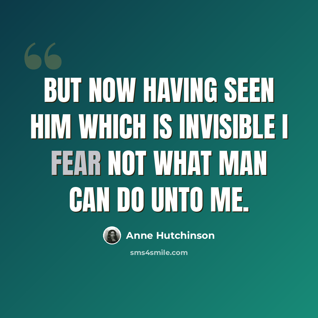 “But now having seen him which is invisible I fear not what man can do unto me.” quote by Anne Hutchinson