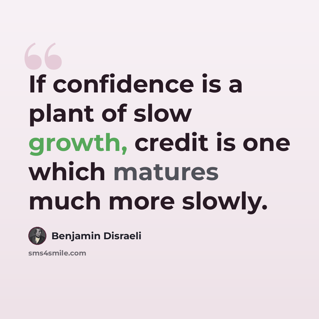 “If confidence is a plant of slow growth, credit is one which matures much more slowly.” quote by Benjamin Disraeli