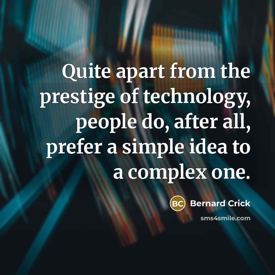 “Quite apart from the prestige of technology, people do, after all, prefer a simple idea to a complex one.” quote by Bernard Crick