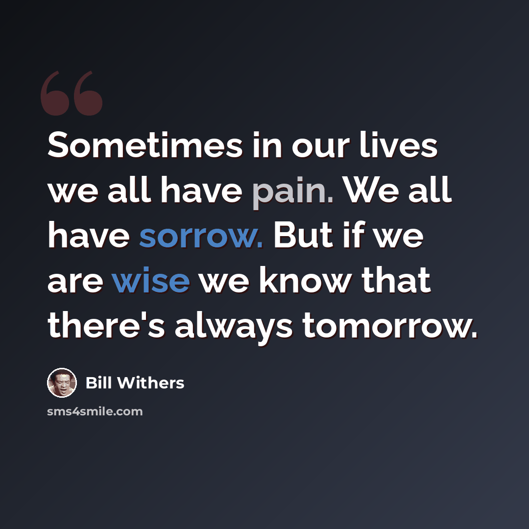 “Sometimes in our lives we all have pain. We all have sorrow. But if we are wise we know that there's always tomorrow.” quote by Bill Withers