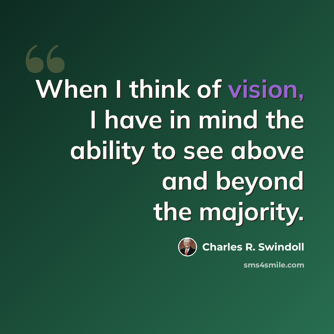 “When I think of vision, I have in mind the ability to see above and beyond the majority.” quote by Charles R. Swindoll