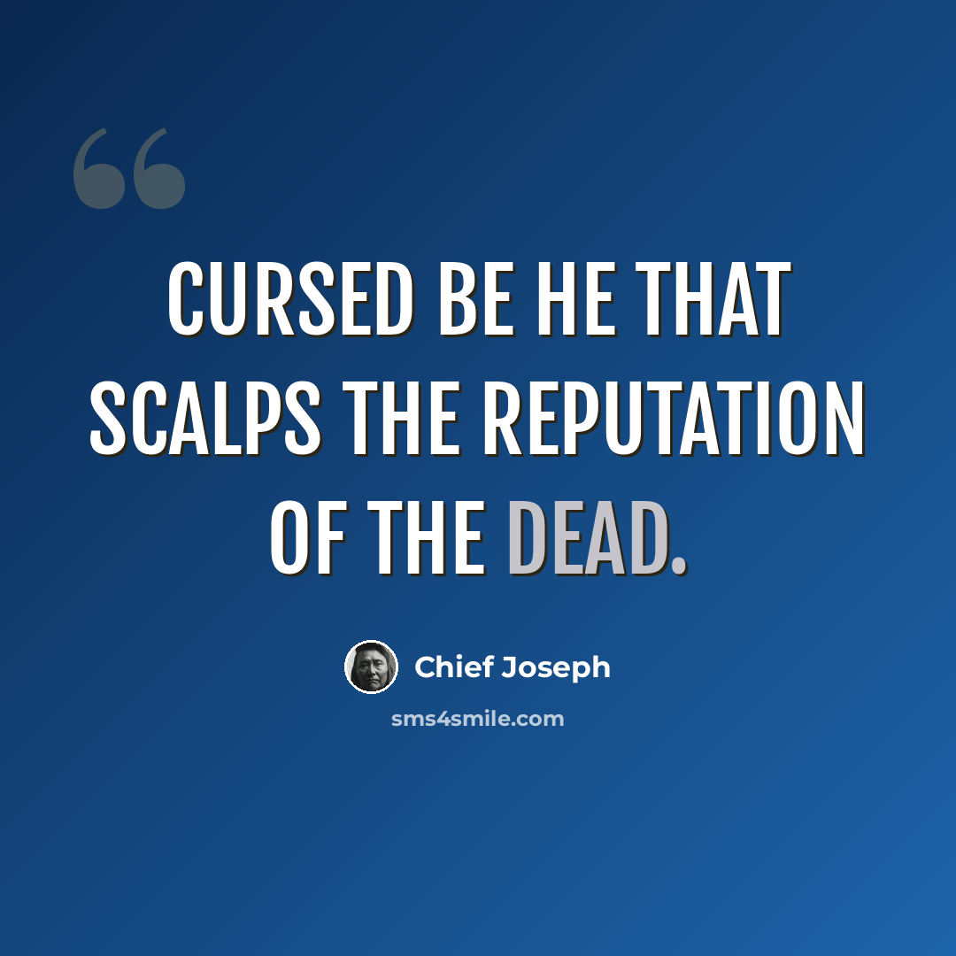 “Cursed be he that scalps the reputation of the dead.” quote by Chief Joseph