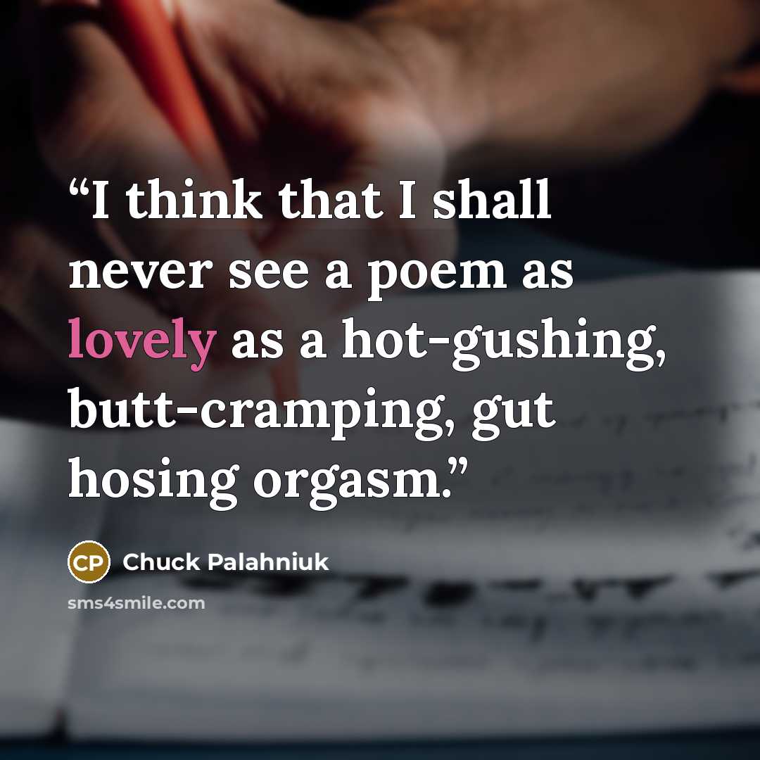 “I think that I shall never see a poem as lovely as a hot-gushing, butt-cramping, gut hosing orgasm.” quote by Chuck Palahniuk