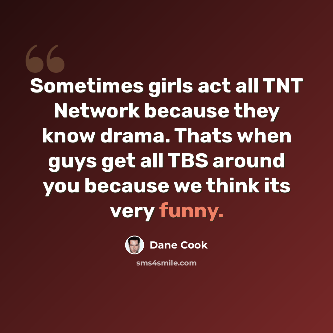 “Sometimes girls act all TNT Network because they know drama. Thats when guys get all TBS around you because we think its very funny.” quote by Dane Cook