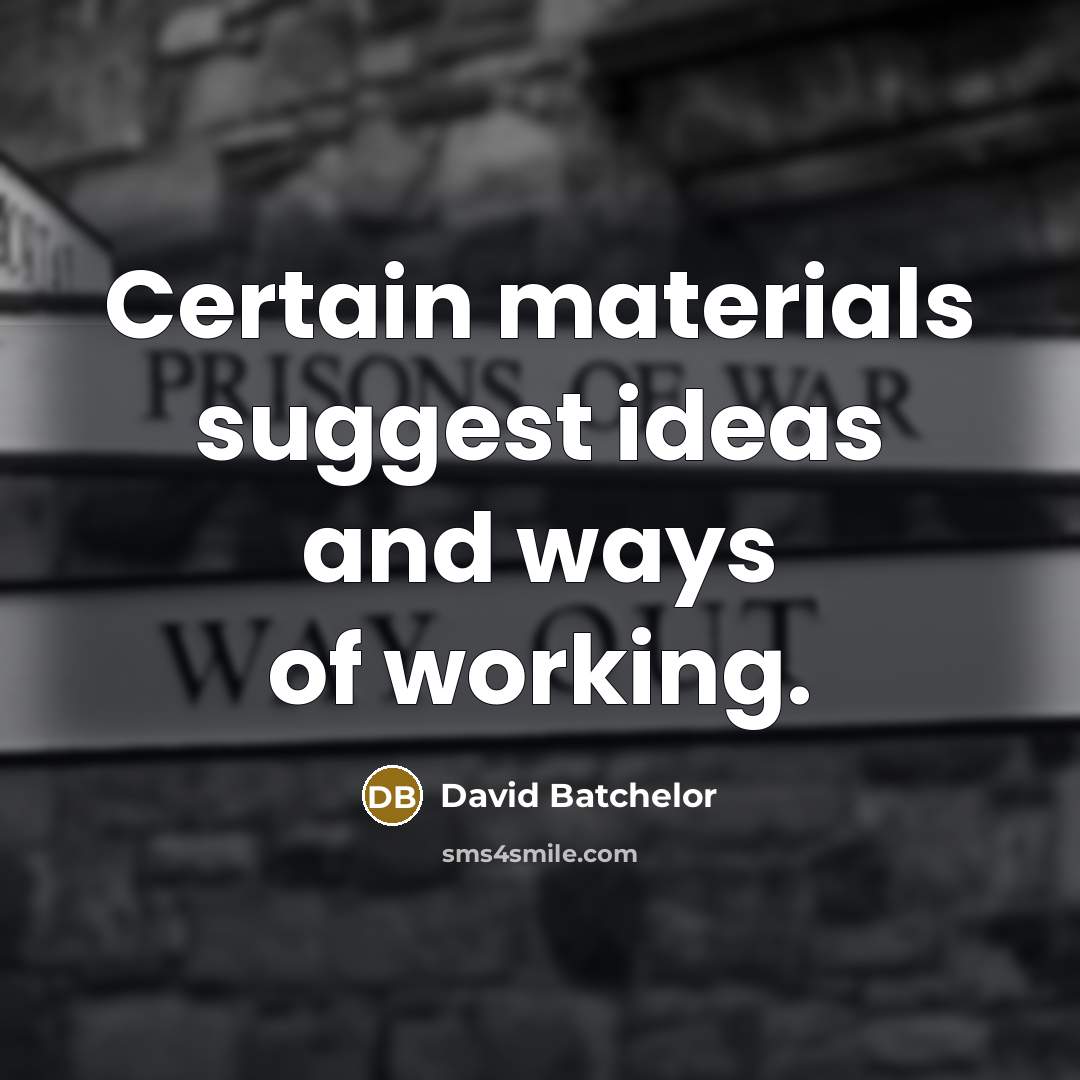 “Certain materials suggest ideas and ways of working.” quote by David Batchelor