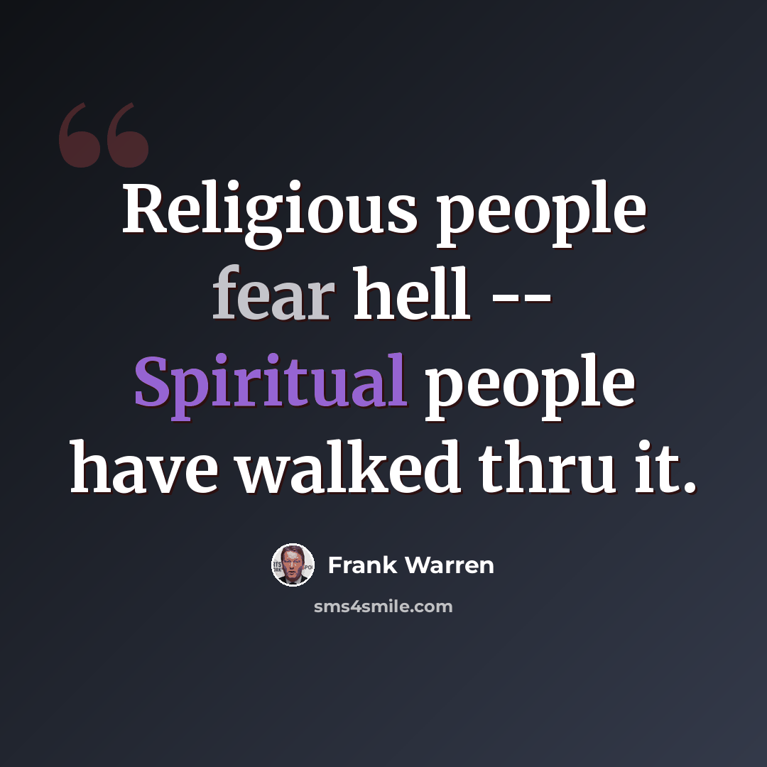 “Religious people fear hell -- Spiritual people have walked thru it.” quote by Frank Warren