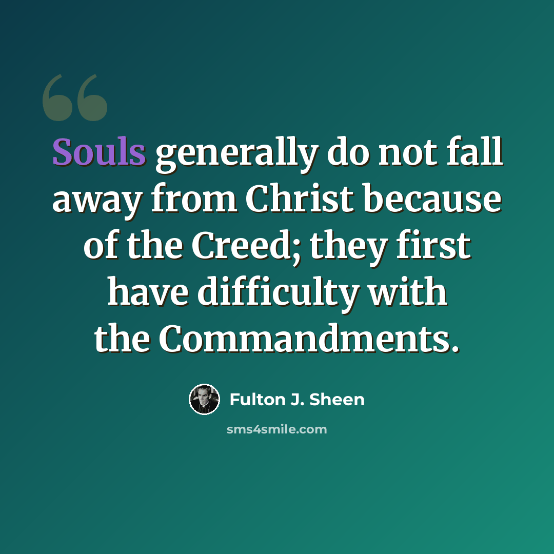 “Souls generally do not fall away from Christ because of the Creed; they first have difficulty with the Commandments.” quote by Fulton J. Sheen