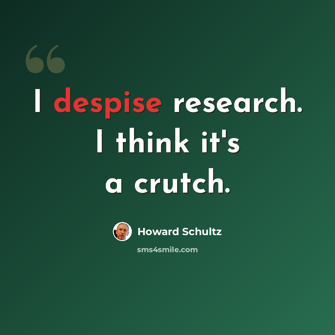 “I despise research. I think it's a crutch.” quote by Howard Schultz