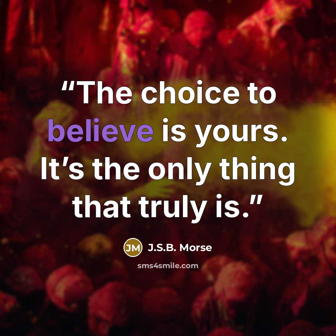 “The choice to believe is yours. It’s the only thing that truly is.” quote by J.S.B. Morse