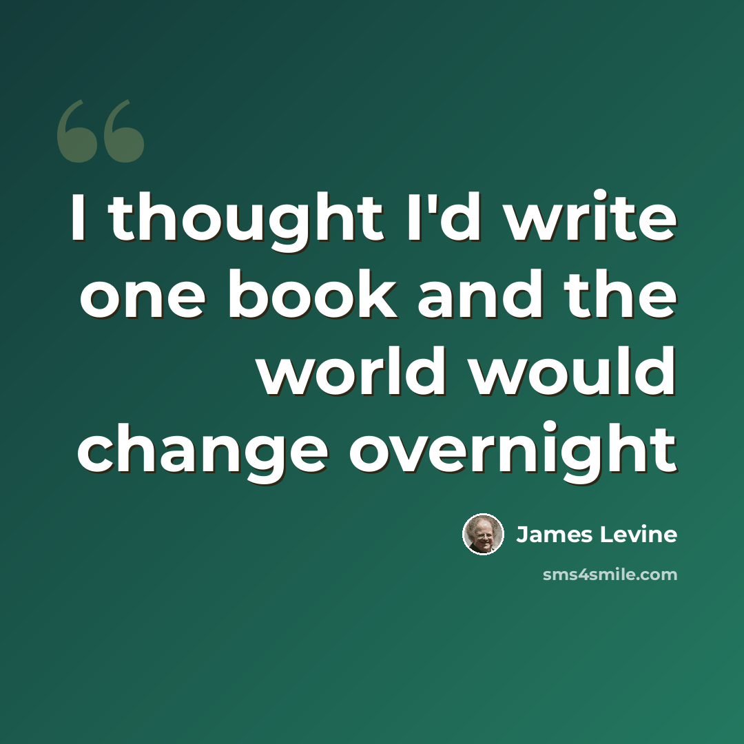 “I thought I'd write one book and the world would change overnight” quote by James Levine