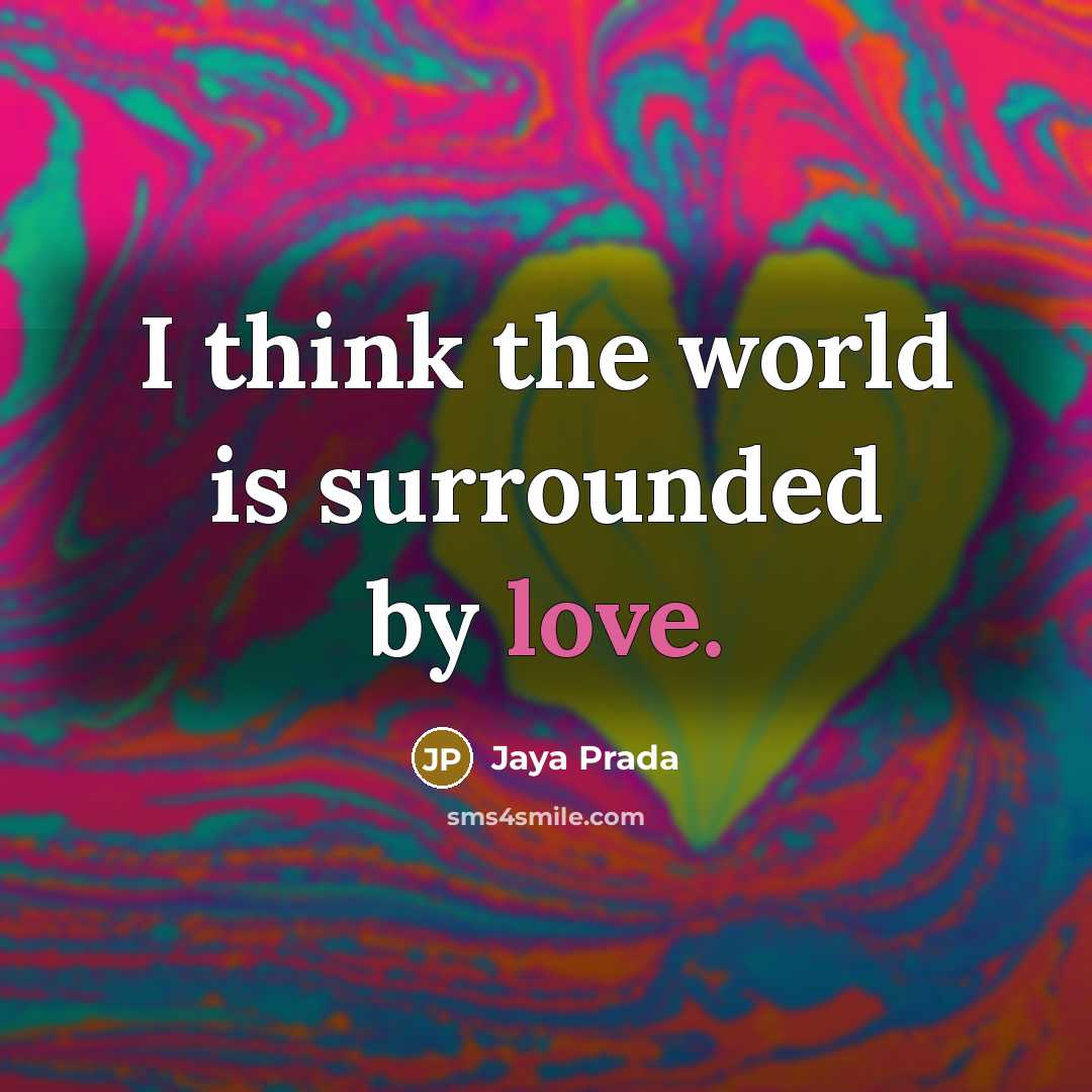 “I think the world is surrounded by love.” quote by Jaya Prada
