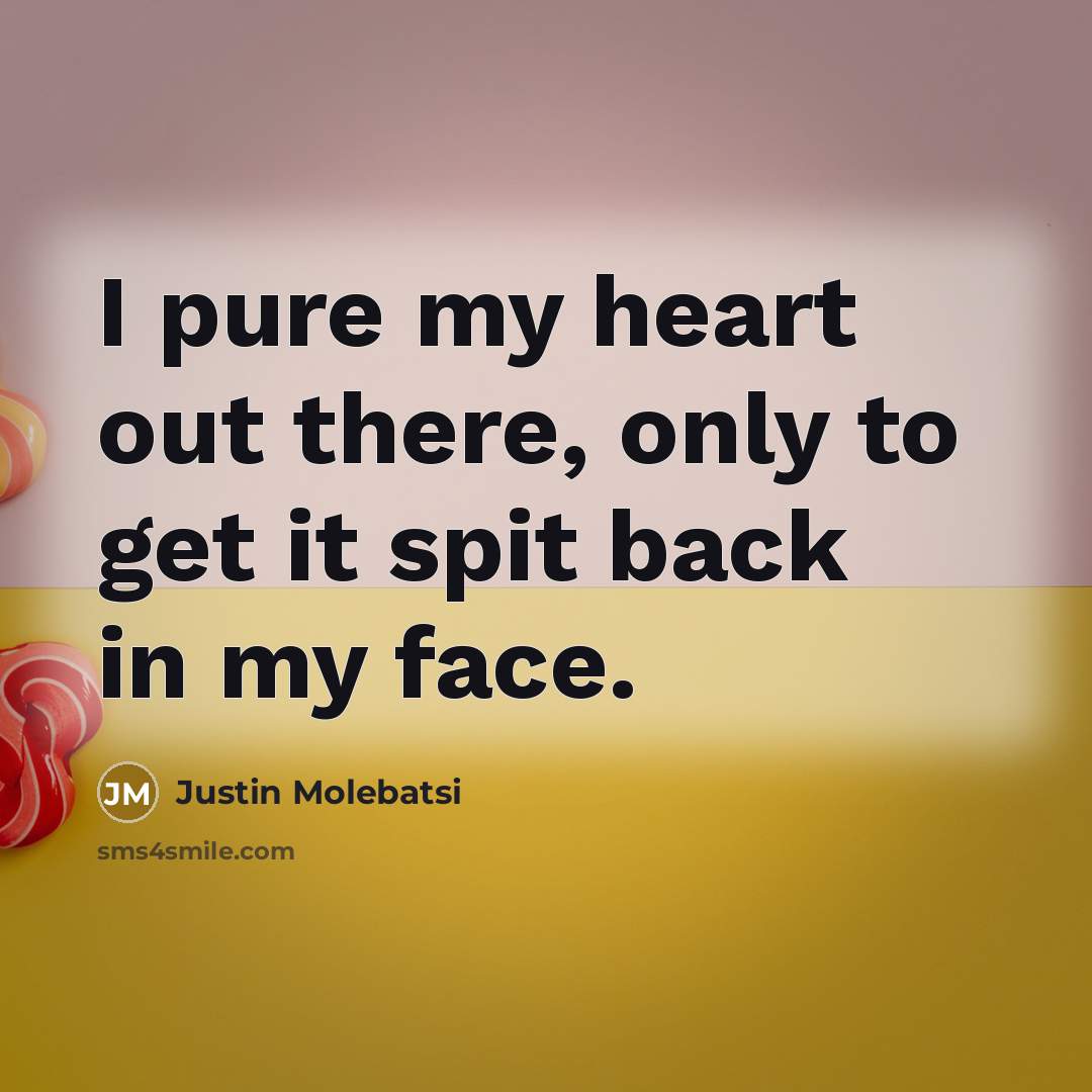 “I pure my heart out there, only to get it spit back in my face.” quote by Justin Molebatsi