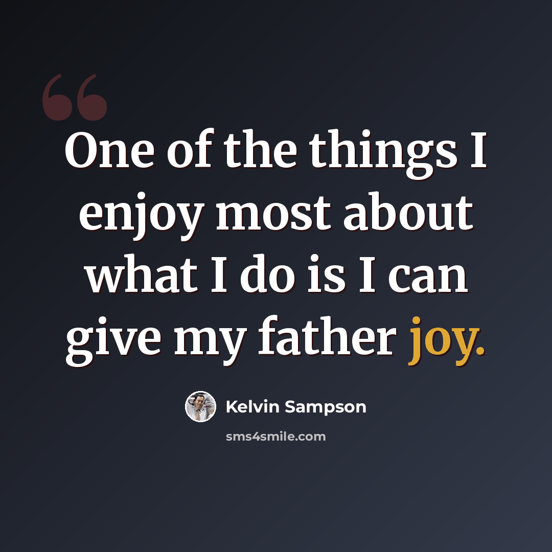 “One of the things I enjoy most about what I do is I can give my father joy.” quote by Kelvin Sampson