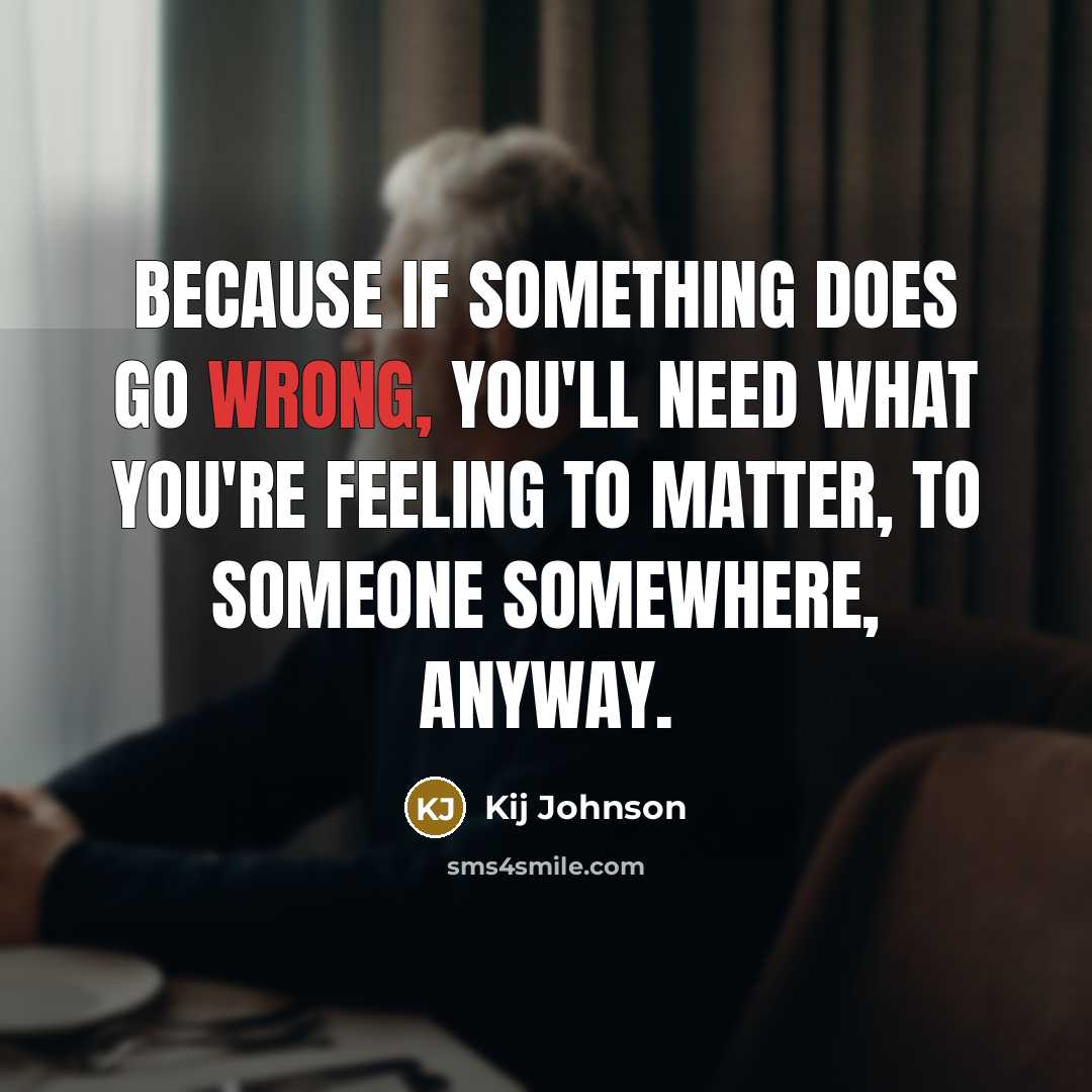 “Because if something does go wrong, you'll need what you're feeling to matter, to someone somewhere, anyway.” quote by Kij Johnson