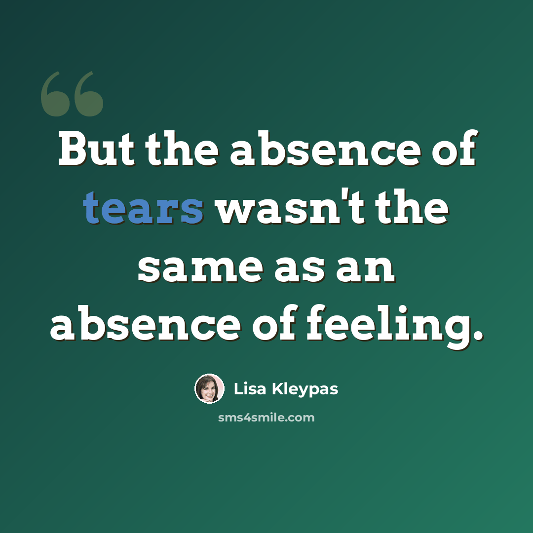 “But the absence of tears wasn't the same as an absence of feeling.” quote by Lisa Kleypas