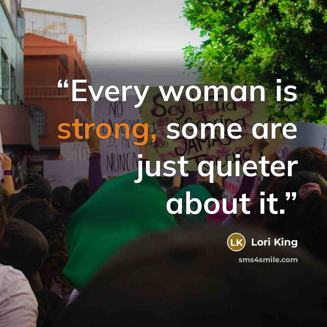 “Every woman is strong, some are just quieter about it.” quote by Lori King