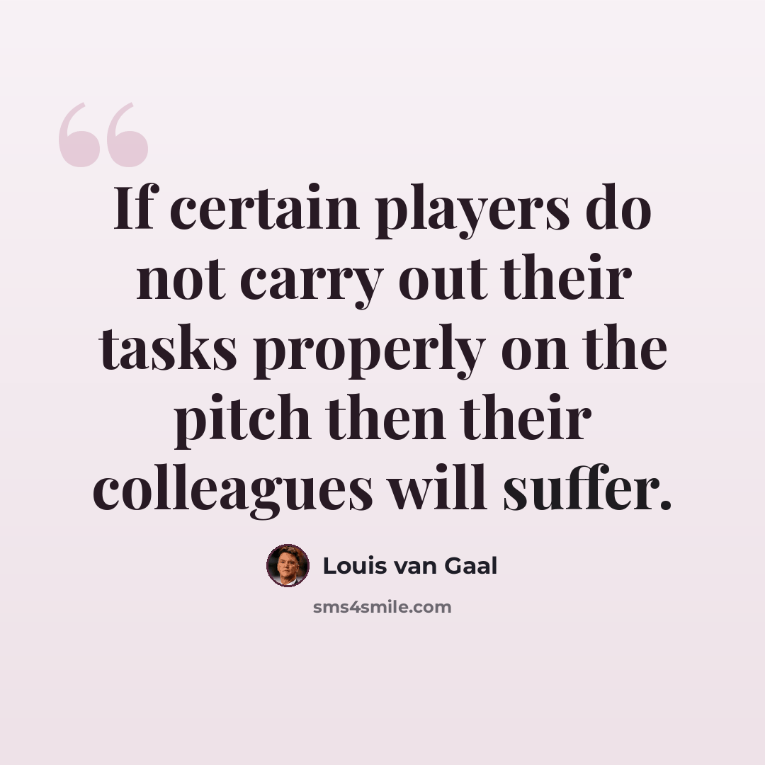 “If certain players do not carry out their tasks properly on the pitch then their colleagues will suffer.” quote by Louis van Gaal