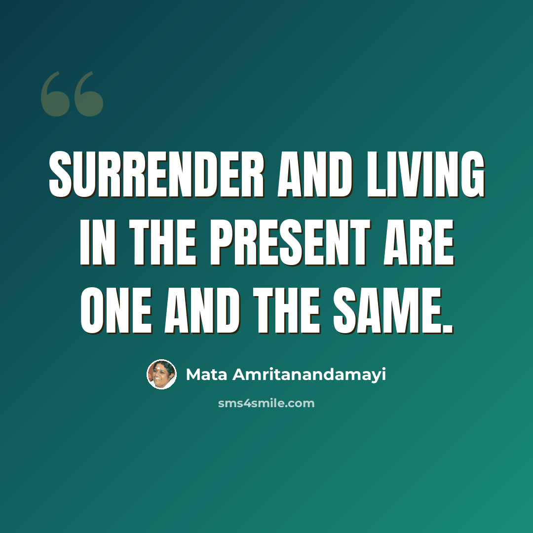 “Surrender and living in the present are one and the same.” quote by Mata Amritanandamayi