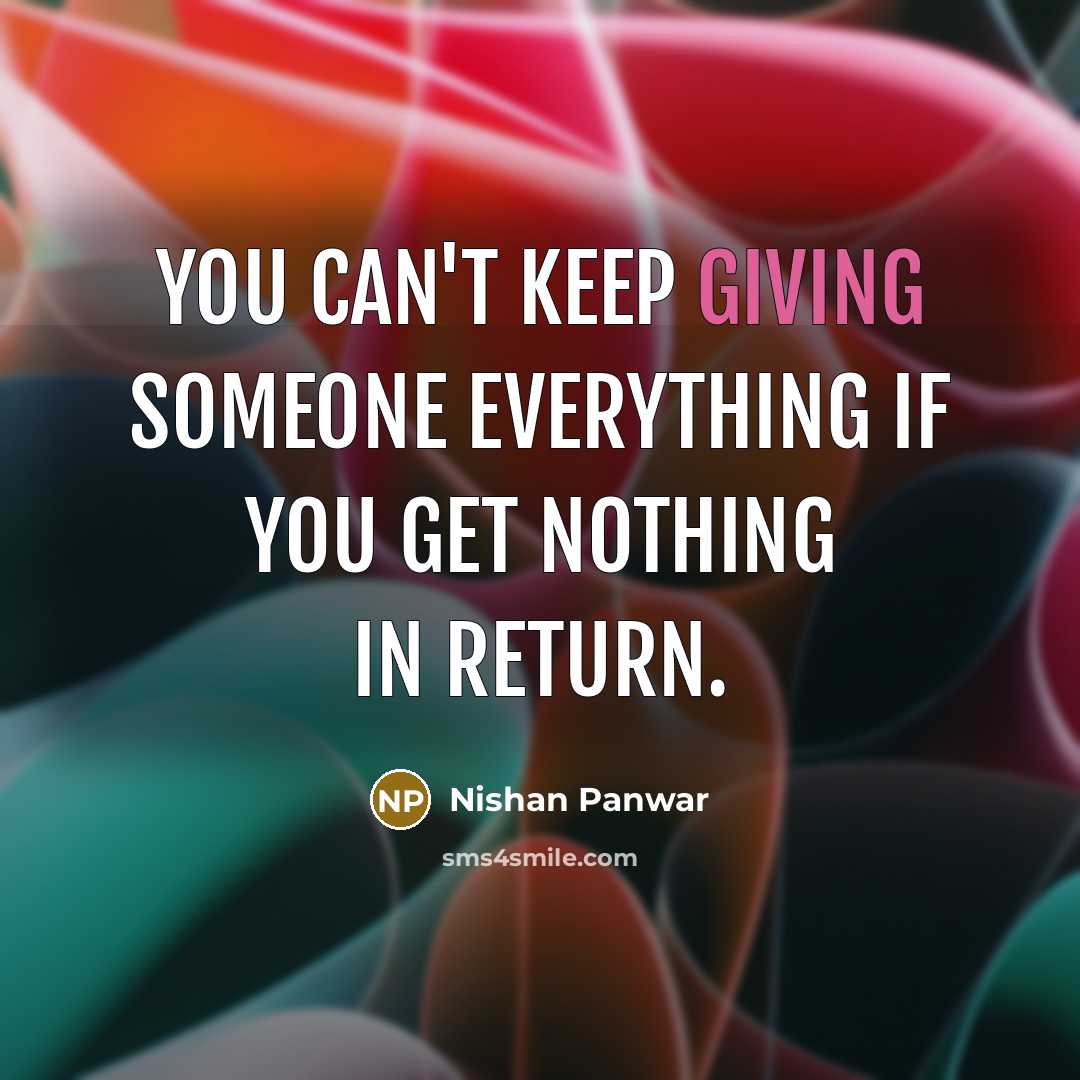 “You can't keep giving someone everything if you get nothing in return.” quote by Nishan Panwar