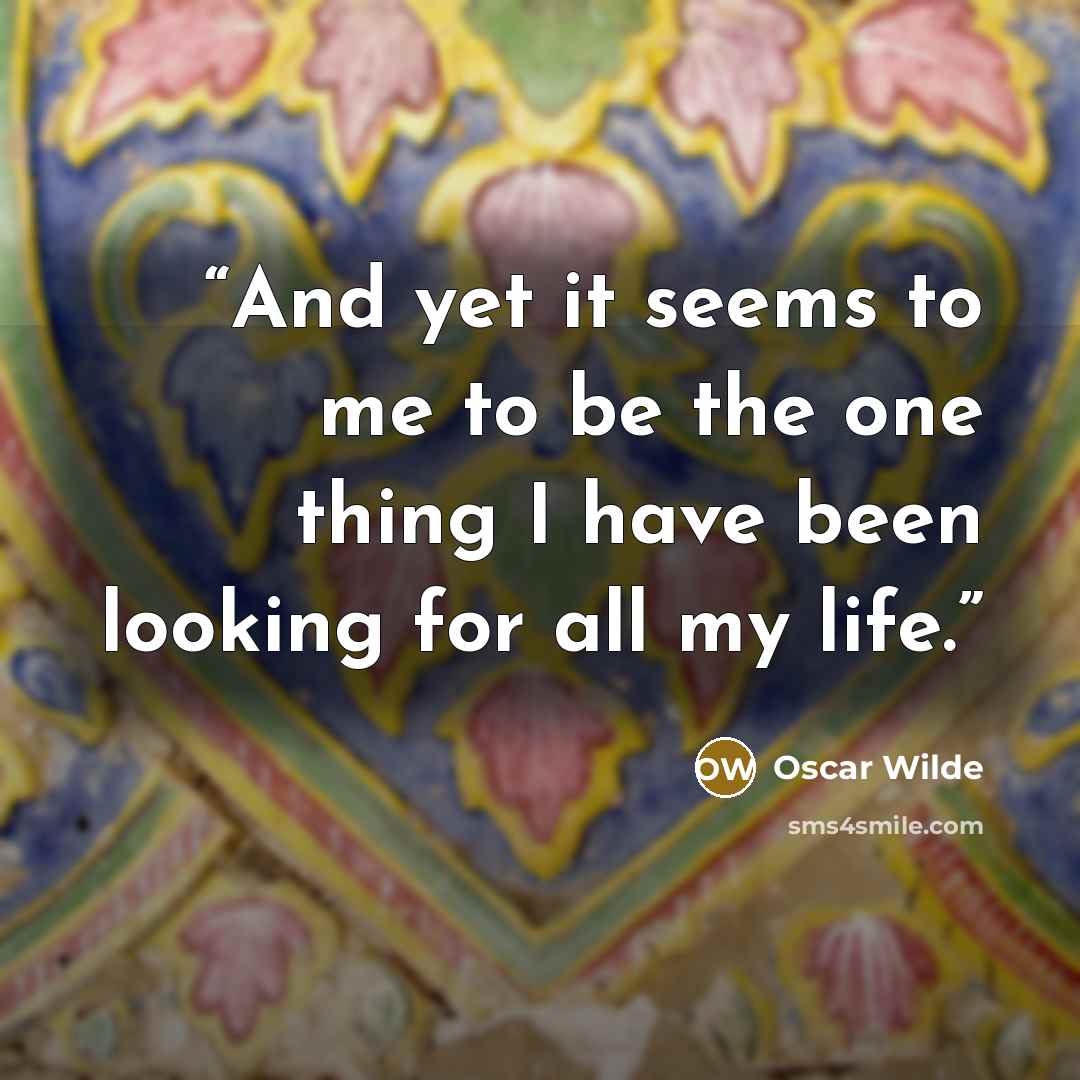 “And yet it seems to me to be the one thing I have been looking for all my life.” quote by Oscar Wilde