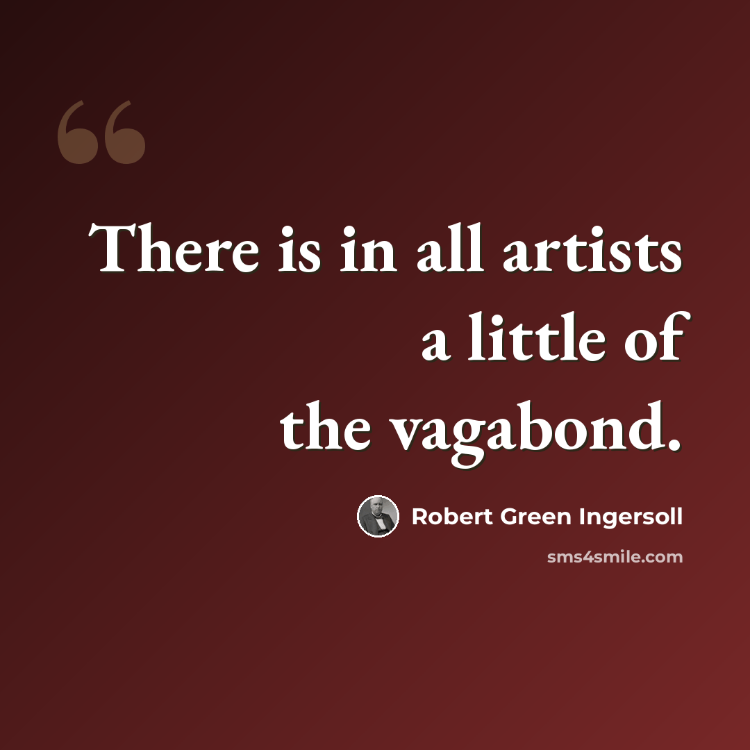 “There is in all artists a little of the vagabond.” quote by Robert Green Ingersoll