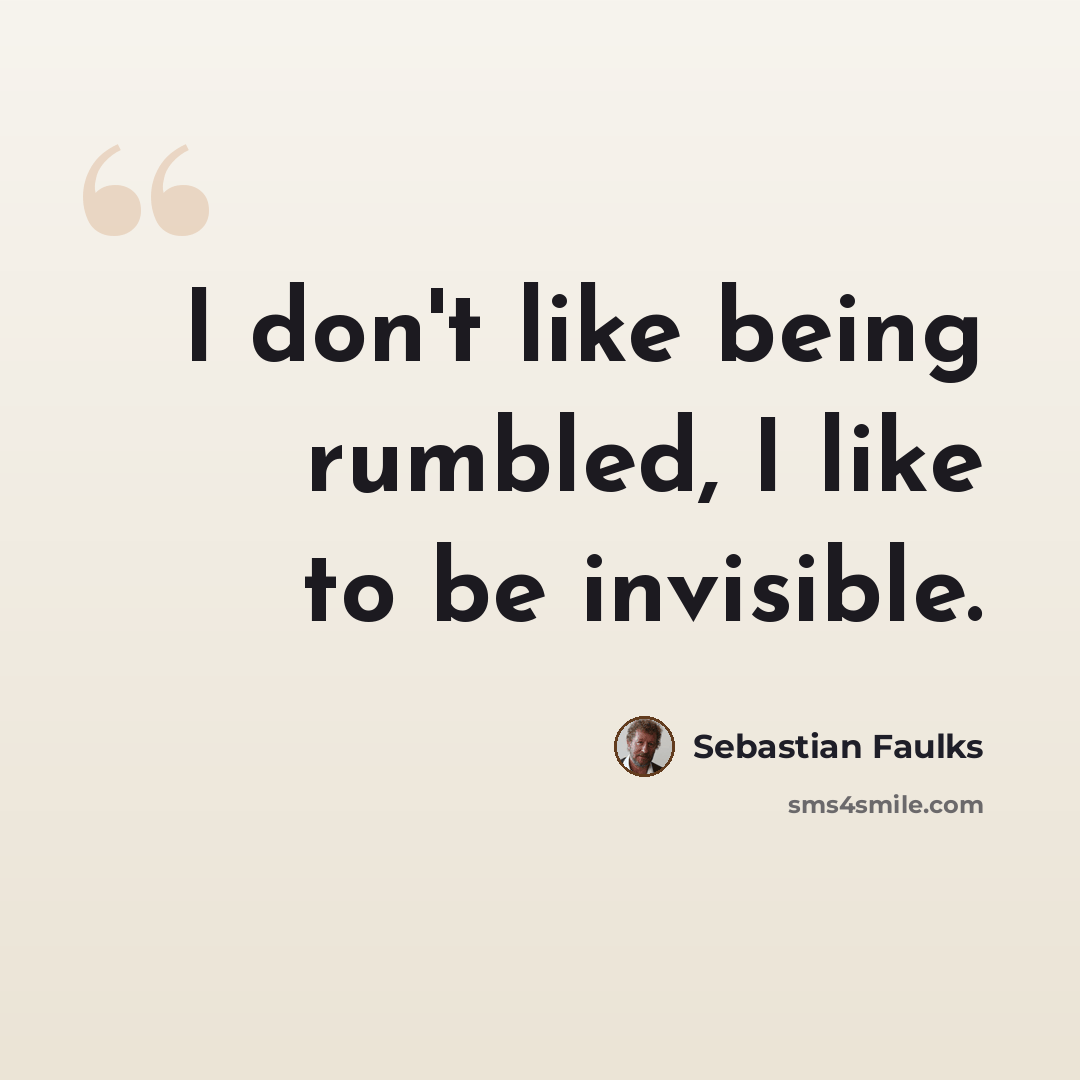 “I don't like being rumbled, I like to be invisible.” quote by Sebastian Faulks